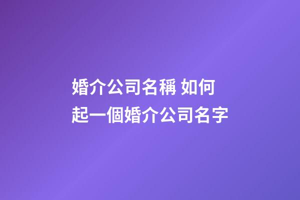 婚介公司名稱 如何起一個婚介公司名字-第1張-公司起名-玄機派